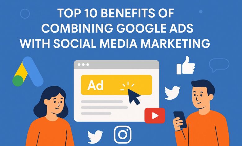 Benefits of Combining Google Ads with Social Media Marketing